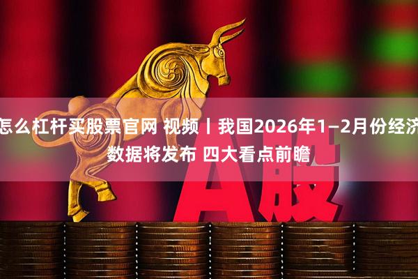 怎么杠杆买股票官网 视频丨我国2026年1—2月份经济数据将发布 四大看点前瞻