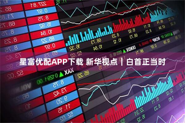 星富优配APP下载 新华视点｜白首正当时