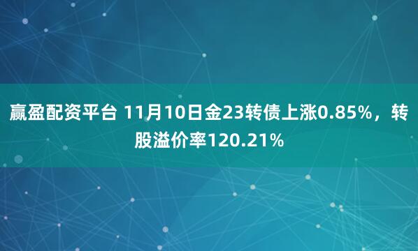 赢盈配资平台 11月10日金23转债上涨0.85%,转股溢价率120.21%