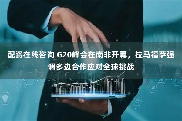配资在线咨询 G20峰会在南非开幕，拉马福萨强调多边合作应对全球挑战