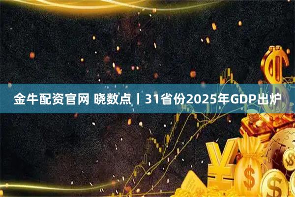 金牛配资官网 晓数点丨31省份2025年GDP出炉