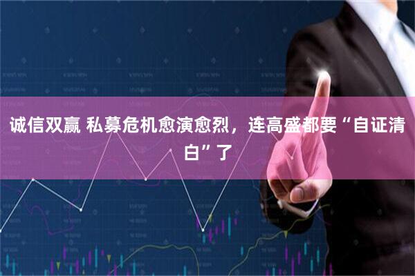 诚信双赢 私募危机愈演愈烈，连高盛都要“自证清白”了